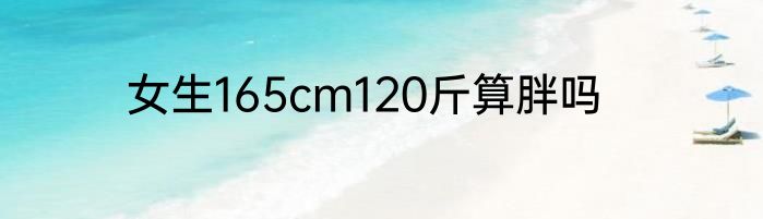 女生165cm120斤算胖吗