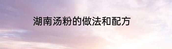 湖南汤粉的做法和配方