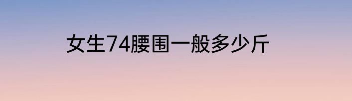 女生74腰围一般多少斤