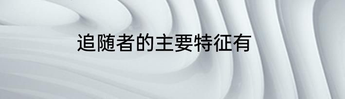 追随者的主要特征有