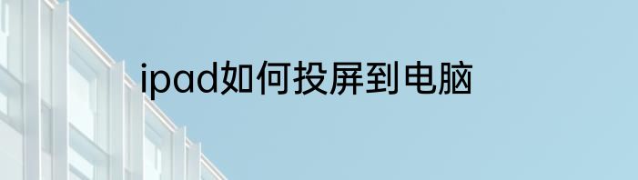 ipad如何投屏到电脑
