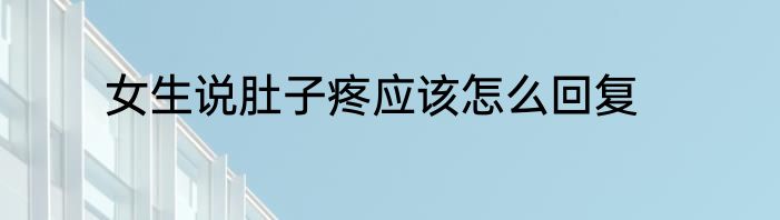 女生说肚子疼应该怎么回复