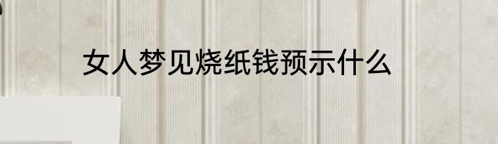 女人梦见烧纸钱预示什么