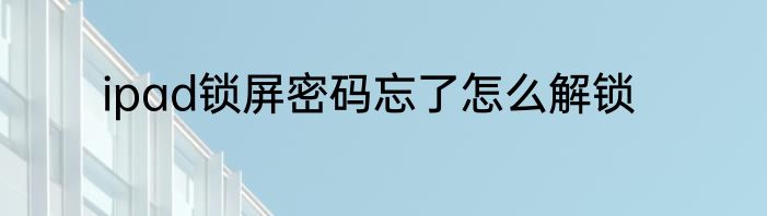 ipad锁屏密码忘了怎么解锁