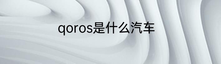 qoros是什么汽车