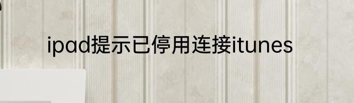 ipad提示已停用连接itunes