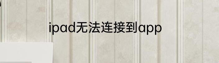 ipad无法连接到app