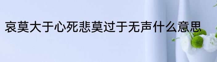 哀莫大于心死悲莫过于无声什么意思