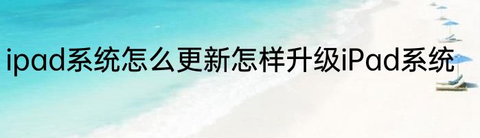 ipad系统怎么更新怎样升级iPad系统