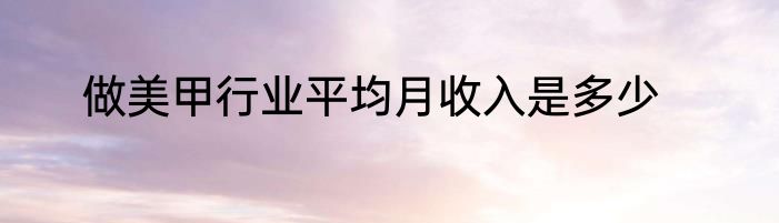 做美甲行业平均月收入是多少