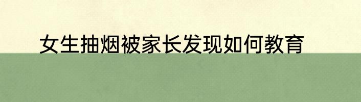 女生抽烟被家长发现如何教育