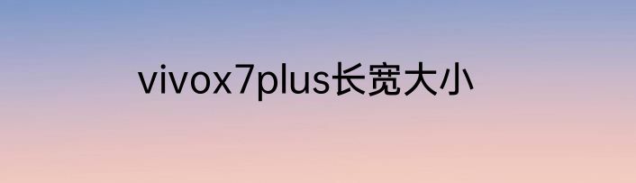 vivox7plus长宽大小