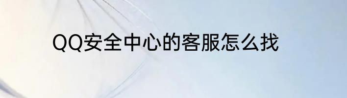 QQ安全中心的客服怎么找