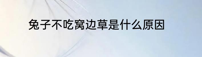 兔子不吃窝边草是什么原因