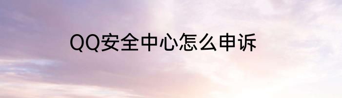 QQ安全中心怎么申诉