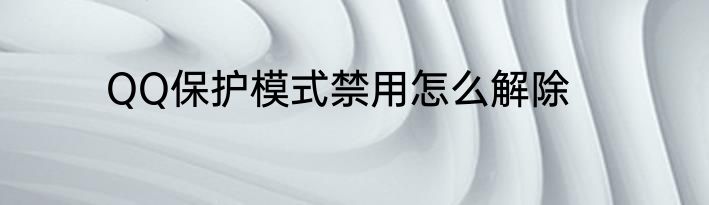 QQ保护模式禁用怎么解除