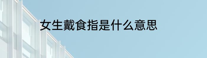 女生戴食指是什么意思