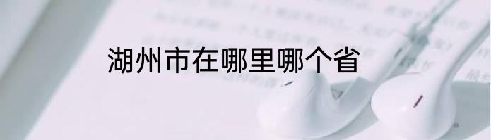 湖州市在哪里哪个省