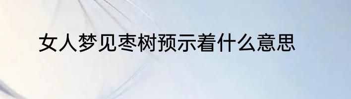 女人梦见枣树预示着什么意思
