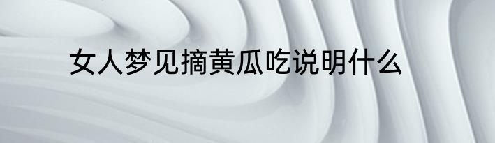 女人梦见摘黄瓜吃说明什么