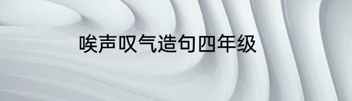 唉声叹气造句四年级