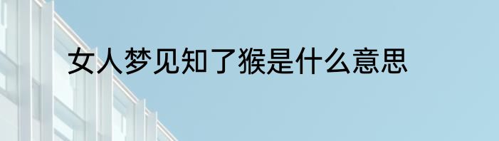 女人梦见知了猴是什么意思