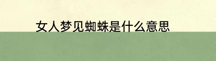 女人梦见蜘蛛是什么意思