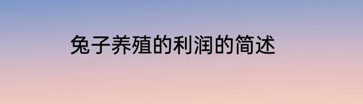 兔子养殖的利润的简述