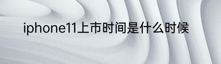 iphone11上市时间是什么时候