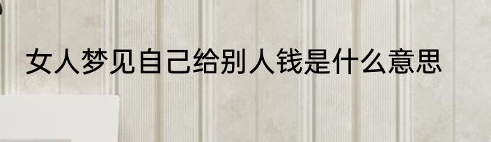 女人梦见自己给别人钱是什么意思