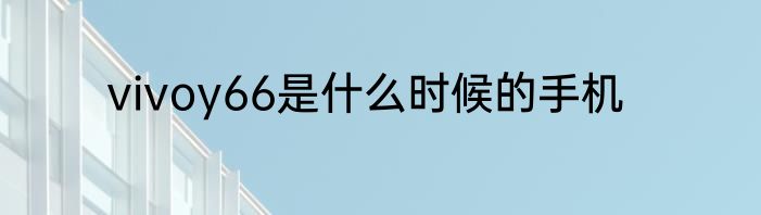 vivoy66是什么时候的手机