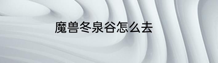 魔兽冬泉谷怎么去