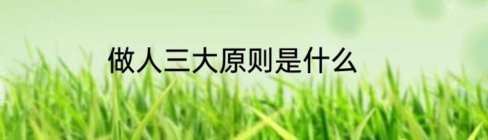 做人三大原则是什么