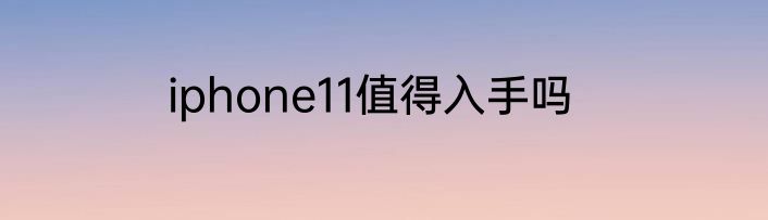 iphone11值得入手吗