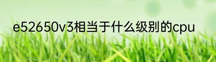 e52650v3相当于什么级别的cpu