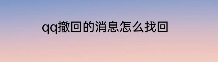 qq撤回的消息怎么找回