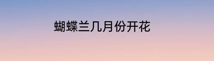 蝴蝶兰几月份开花