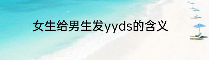 女生给男生发yyds的含义