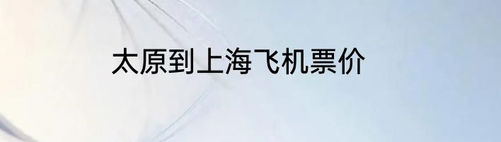 太原到上海飞机票价