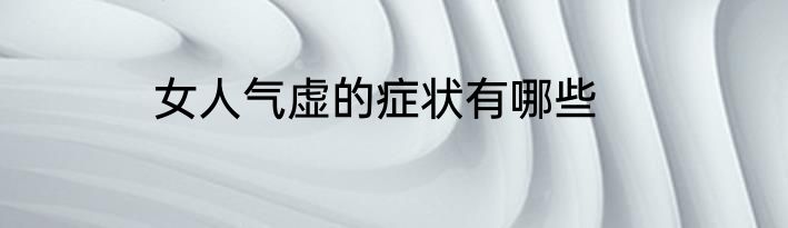 女人气虚的症状有哪些