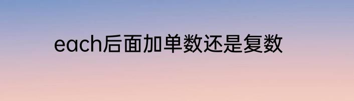 each后面加单数还是复数