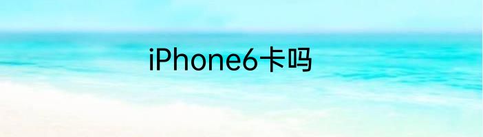 iPhone6卡吗
