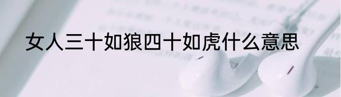 女人三十如狼四十如虎什么意思
