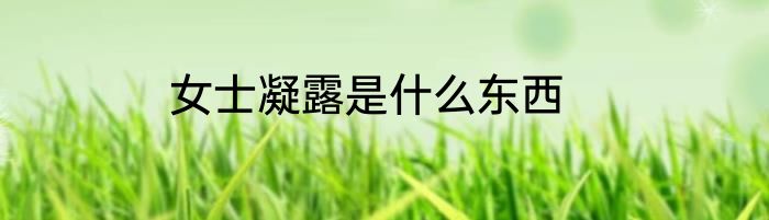 女士凝露是什么东西
