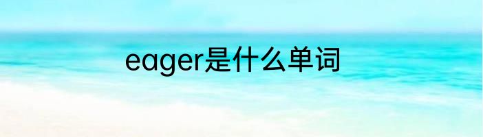 eager是什么单词
