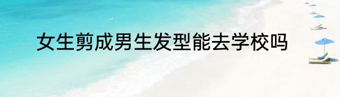 女生剪成男生发型能去学校吗