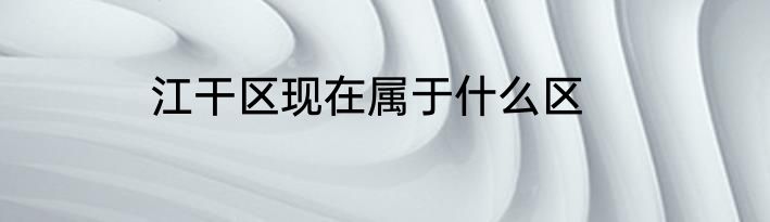 江干区现在属于什么区