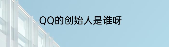 QQ的创始人是谁呀