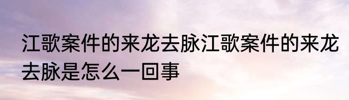 江歌案件的来龙去脉江歌案件的来龙去脉是怎么一回事
