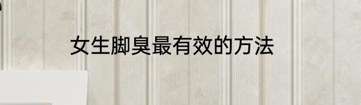女生脚臭最有效的方法